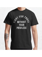Fight For Those Without Your Privilege Classic T-Shirt 100% Cotton, Gifts for Men Dad Husband Grandpa, S-XXXL, Black