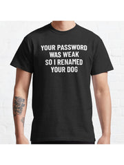 Your Password Was Weak So I Renamed Your Dog Cybersecurity Classic T-Shirt 100% Cotton, Gifts for Men Dad Husband Grandpa, S-XXXL, Black