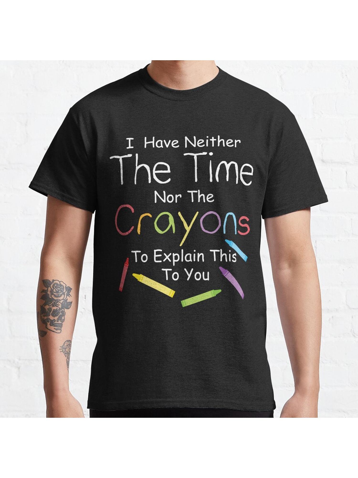 I have neither the crayons nor the time to explain this to you. Classic T-Shirt 100% Cotton, Gifts for Men Dad Husband Grandpa, S-XXXL, Black