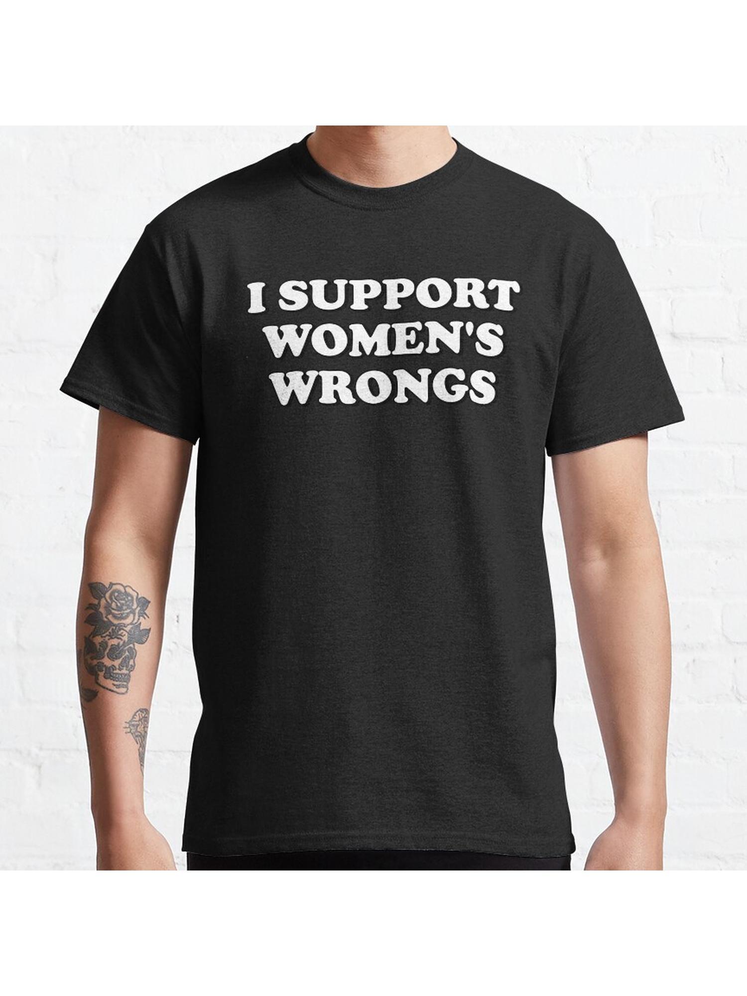 I Support Women's Wrongs Classic T-Shirt 100% Cotton, Gifts for Men Dad Husband Grandpa, S-XXXL, Black