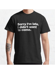 Sorry I'm late. I didn't want to come. Classic T-Shirt 100% Cotton, Gifts for Men Dad Husband Grandpa, S-XXXL, Black