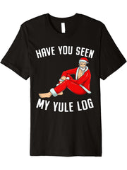 Have You Seen My Yule Log - Sexy Santa Naughty Christmas Premium T-Shirt 180G 100% Cotton Printed Round Neck Short-Sleeve T-Shirt, Gifts for Men Dad Husband Grandpa, S-XXXL, Black